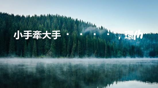小手牽大手，環(huán)保在行動(dòng)